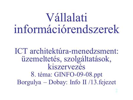 Vállalati információrendszerek ICT architektúra-menedzsment: üzemeltetés, szolgáltatások, kiszervezés 8. téma: GINFO-09-08.ppt Borgulya – Dobay: Info.