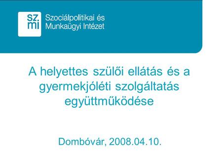 A helyettes szülői ellátás és a gyermekjóléti szolgáltatás együttműködése Dombóvár, 2008.04.10.
