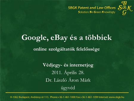 Google, eBay és a többiek online szolgáltatók felelőssége Védjegy- és internetjog 2011. Április 28. Dr. László Áron Márk ügyvéd.