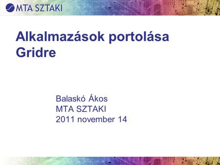 Alkalmazások portolása Gridre Balaskó Ákos MTA SZTAKI 2011 november 14.