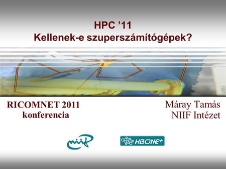 HPC ’11 Kellenek-e szuperszámítógépek? Máray Tamás NIIF Intézet RICOMNET 2011 konferencia.