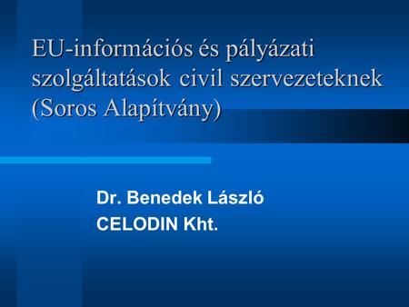 EU-információs és pályázati szolgáltatások civil szervezeteknek (Soros Alapítvány) Dr. Benedek László CELODIN Kht.