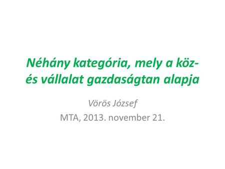 Néhány kategória, mely a köz- és vállalat gazdaságtan alapja Vörös József MTA, 2013. november 21.