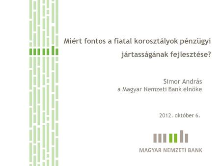 Miért fontos a fiatal korosztályok pénzügyi jártasságának fejlesztése? Simor András a Magyar Nemzeti Bank elnöke 2012. október 6.