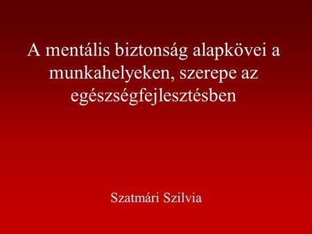 A mentális biztonság alapkövei a munkahelyeken, szerepe az egészségfejlesztésben Szatmári Szilvia.