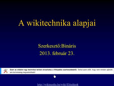 A wikitechnika alapjai Szerkesztő:Bináris 2013. február 23.
