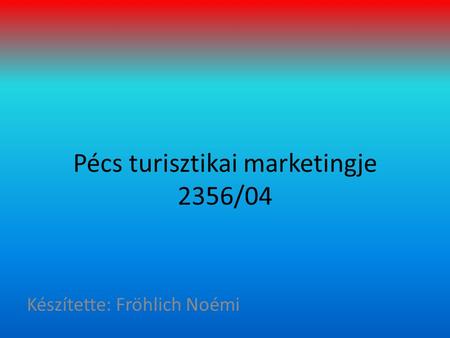 Pécs turisztikai marketingje 2356/04 Készítette: Fröhlich Noémi.