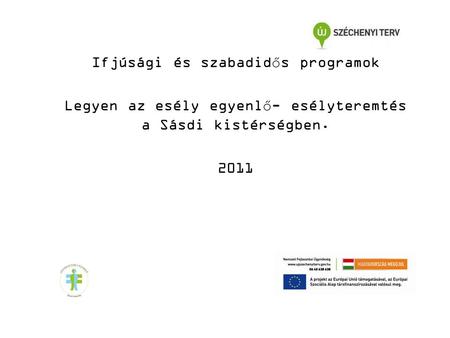 Ifjúsági és szabadidős programok Legyen az esély egyenlő- esélyteremtés a Sásdi kistérségben. 2011.