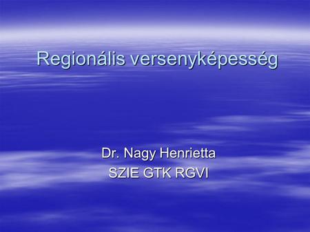 Regionális versenyképesség Dr. Nagy Henrietta SZIE GTK RGVI.