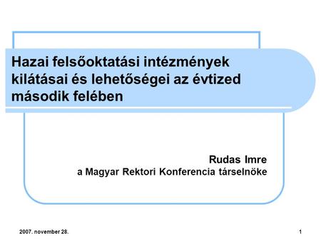 2007. november 28.1 Hazai felsőoktatási intézmények kilátásai és lehetőségei az évtized második felében Rudas Imre a Magyar Rektori Konferencia társelnöke.