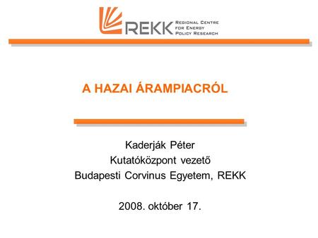 A HAZAI ÁRAMPIACRÓL Kaderják Péter Kutatóközpont vezető Budapesti Corvinus Egyetem, REKK 2008. október 17.