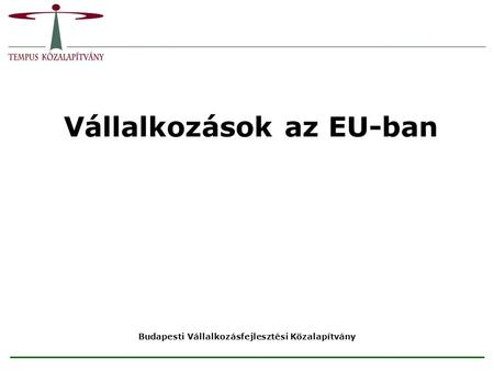 Vállalkozások az EU-ban Budapesti Vállalkozásfejlesztési Közalapítvány.