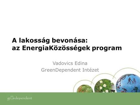 A lakosság bevonása: az EnergiaKözösségek program Vadovics Edina GreenDependent Intézet.