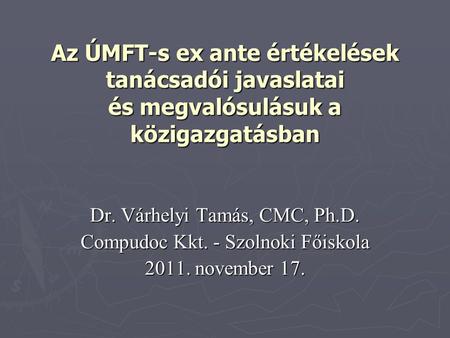 Az ÚMFT-s ex ante értékelések tanácsadói javaslatai és megvalósulásuk a közigazgatásban Dr. Várhelyi Tamás, CMC, Ph.D. Compudoc Kkt. - Szolnoki Főiskola.