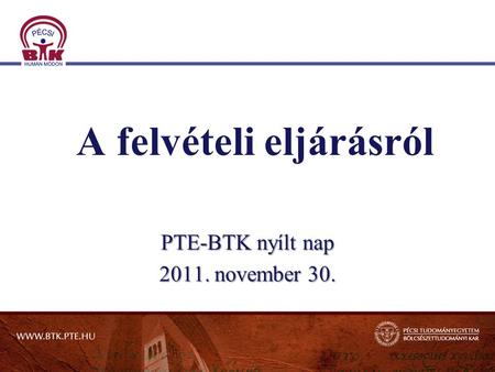 A felvételi eljárásról PTE-BTK nyílt nap 2011. november 30.