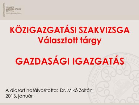 A diasort hatályosította: Dr. Mikó Zoltán 2013. január KÖZIGAZGATÁSI SZAKVIZSGA Választott tárgy GAZDASÁGI IGAZGATÁS.