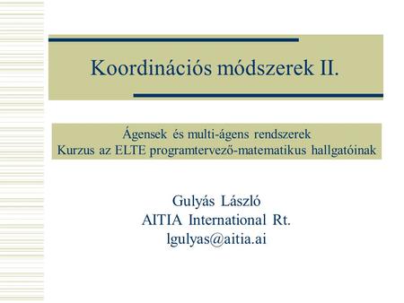 Koordinációs módszerek II. Gulyás László AITIA International Rt. Ágensek és multi-ágens rendszerek Kurzus az ELTE programtervező-matematikus.