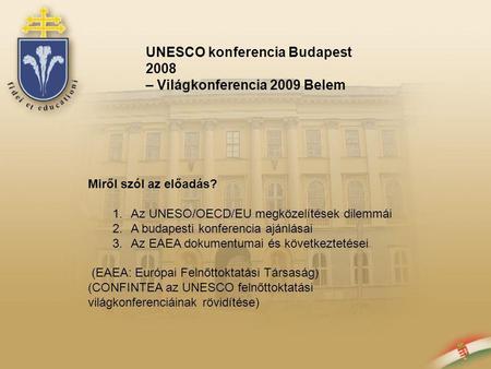 UNESCO konferencia Budapest 2008 – Világkonferencia 2009 Belem Miről szól az előadás? 1.Az UNESO/OECD/EU megközelítések dilemmái 2.A budapesti konferencia.