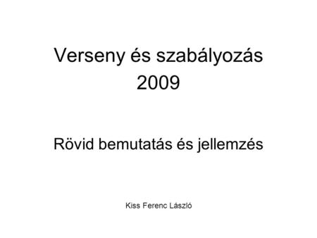Verseny és szabályozás 2009 Rövid bemutatás és jellemzés Kiss Ferenc László.
