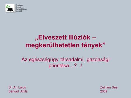 „Elveszett illúziók – megkerülhetetlen tények” Az egészségügy társadalmi, gazdasági prioritása…?...! Dr. Ari Lajos Zell am See Sarkadi Attila 2009.