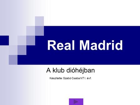 Real Madrid A klub dióhéjban Készítette: Szabó Csaba NT I. évf.