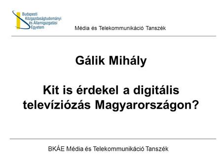 Gálik Mihály Kit is érdekel a digitális televíziózás Magyarországon? BKÁE Média és Telekommunikáció Tanszék Média és Telekommunikáció Tanszék.