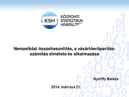 Nemzetközi összehasonlítás, a vásárlóerőparitás-számítás elmélete és alkalmazása Györffy Balázs 2014. március 21.