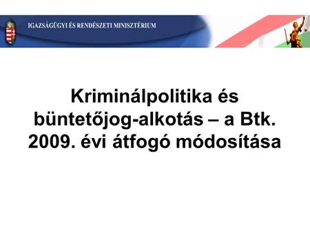 Kriminálpolitika és büntetőjog-alkotás – a Btk. 2009. évi átfogó módosítása.