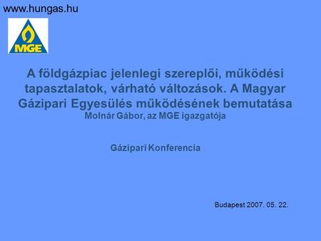 Www.hungas.hu A földgázpiac jelenlegi szereplői, működési tapasztalatok, várható változások. A Magyar Gázipari Egyesülés működésének bemutatása Molnár.
