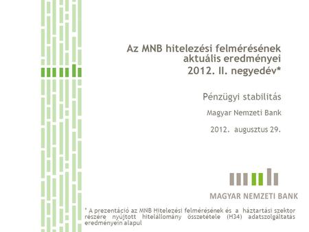 Az MNB hitelezési felmérésének aktuális eredményei 2012. II. negyedév* Pénzügyi stabilitás Magyar Nemzeti Bank 2012. augusztus 29. * A prezentáció az MNB.