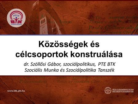Közösségek és célcsoportok konstruálása dr. Szöllősi Gábor, szociálpolitikus, PTE BTK Szociális Munka és Szociálpolitika Tanszék.