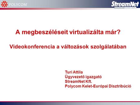 A megbeszéléseit virtualizálta már? Videokonferencia a változások szolgálatában Turi Attila Ügyvezető igazgató StreamNet Kft. Polycom Kelet-Európai Disztribúció.