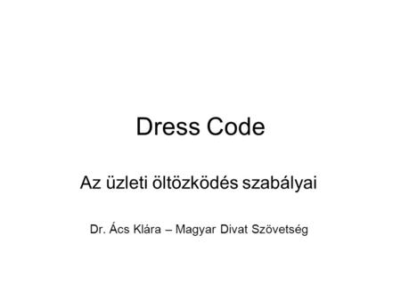Az üzleti öltözködés szabályai Dr. Ács Klára – Magyar Divat Szövetség