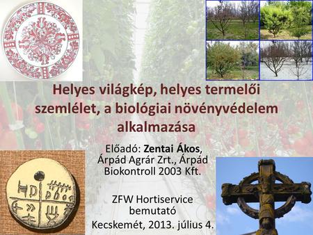 Helyes világkép, helyes termelői szemlélet, a biológiai növényvédelem alkalmazása Előadó: Zentai Ákos, Árpád Agrár Zrt., Árpád Biokontroll 2003 Kft. ZFW.