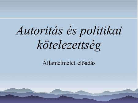 Autoritás és politikai kötelezettség Államelmélet előadás.
