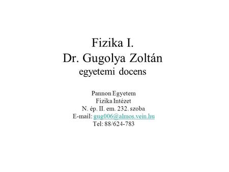 Fizika I. Dr. Gugolya Zoltán egyetemi docens