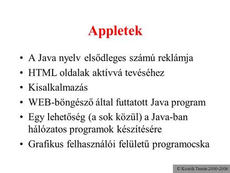 © Kozsik Tamás 2000-2006 Appletek A Java nyelv elsődleges számú reklámja HTML oldalak aktívvá tevéséhez Kisalkalmazás WEB-böngésző által futtatott Java.