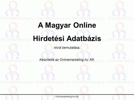 Onlinemarketing.hu Kft. A Magyar Online Hirdetési Adatbázis rövid bemutatása. Készítette az Onlinemarketing.hu Kft.