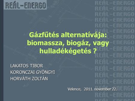 LAKATOS TIBOR KORONCZAI GYÖNGYI HORVÁTH ZOLTÁN Velence, 2011. november 22. Gázfűtés alternatívája: biomassza, biogáz, vagy hulladékégetés ?