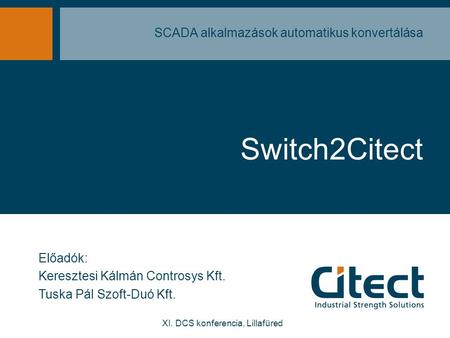 Switch2Citect SCADA alkalmazások automatikus konvertálása Előadók: Keresztesi Kálmán Controsys Kft. Tuska Pál Szoft-Duó Kft. XI. DCS konferencia, Lillafüred.