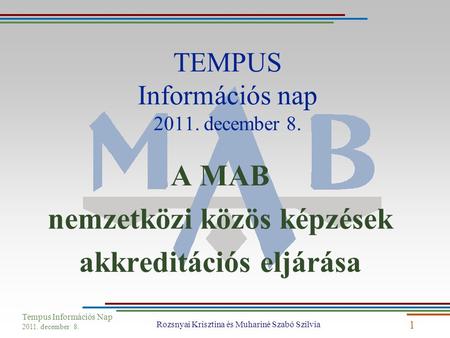 Tempus Információs Nap 2011. december 8. Rozsnyai Krisztina és Muhariné Szabó Szilvia 1 TEMPUS Információs nap 2011. december 8. A MAB nemzetközi közös.