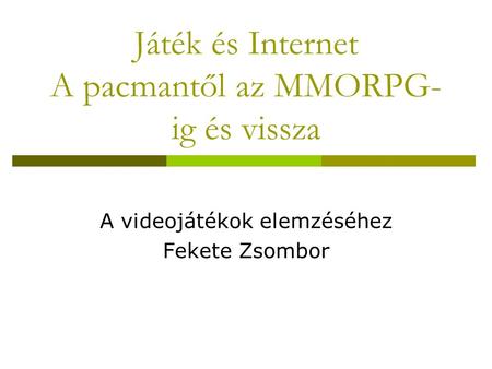 Játék és Internet A pacmantől az MMORPG- ig és vissza A videojátékok elemzéséhez Fekete Zsombor.