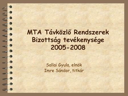MTA Távközlő Rendszerek Bizottság tevékenysége 2005-2008 Sallai Gyula, elnök Imre Sándor, titkár.