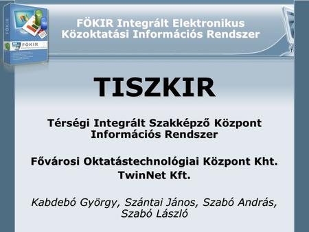 FÖKIR Integrált Elektronikus Közoktatási Információs Rendszer TISZKIR Térségi Integrált Szakképző Központ Információs Rendszer Fővárosi Oktatástechnológiai.