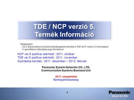 1 TDE / NCP verzió 5. Termék Információ NCP ver.5 szoftver elérhető : 2011. október TDE ver.5 szoftver elérhető : 2011. november Gyártásba kerülés : 2011.
