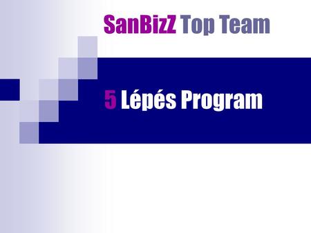 5 Lépés Program SanBizZ Top Team. Ajánlás A hatékony üzletépítéshez KÖVETKEZETESEN TARTSD BE a programot és MÁSOLTASD a csoportodban! Következménye: