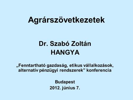 Agrárszövetkezetek Dr. Szabó Zoltán HANGYA „Fenntartható gazdaság, etikus vállalkozások, alternatív pénzügyi rendszerek” konferencia Budapest 2012. június.