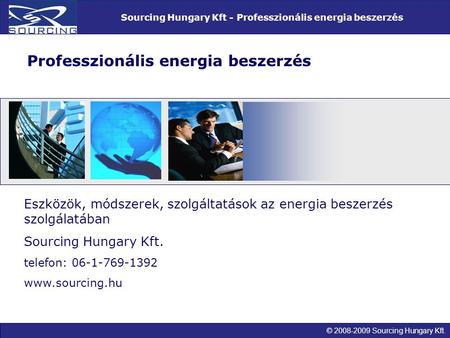 © 2008-2009 Sourcing Hungary Kft. Sourcing Hungary Kft - Professzionális energia beszerzés Eszközök, módszerek, szolgáltatások az energia beszerzés szolgálatában.