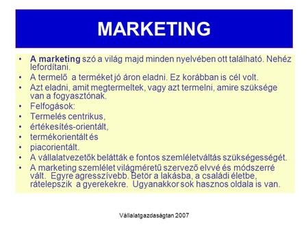 MARKETING A marketing szó a világ majd minden nyelvében ott található. Nehéz lefordítani. A termelő a terméket jó áron eladni. Ez korábban is cél volt.