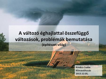 A változó éghajlattal összefüggő változások, problémák bemutatása (építészet-világ) Kovács Csaba Klímaváltozás 2013.12.05.